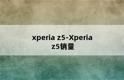 xperia z5-Xperia z5销量